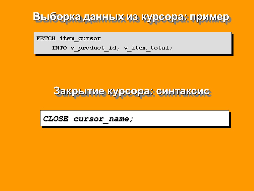 Выборка данных из курсора: пример FETCH item_cursor INTO v_product_id, v_item_total; Закрытие курсора: синтаксис CLOSE